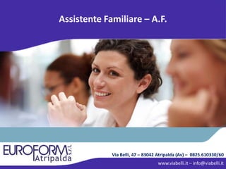 Via Belli, 47 – 83042 Atripalda (Av) – 0825.610330/60
www.viabelli.it – info@viabelli.it
Assistente Familiare – A.F.
 