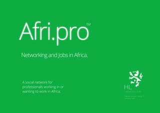 A social network for
professionals working in or
wanting to work in Africa.
Afri.pro
TM
Networking and Jobs in Africa.
 