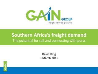 Southern Africa’s freight demand
The potential for rail and connecting with ports
David King
3 March 2016
 