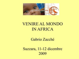 VENIRE AL MONDO
   IN AFRICA

    Gabrio Zacché

Suzzara, 11-12 dicembre
          2009
 