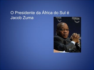 O Presidente da África do Sul é Jacob Zuma  