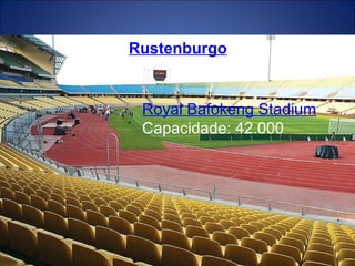 Royal Bafokeng Stadium Capacidade: 42.000 Rustenburgo 
