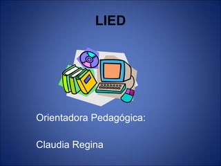 LIED Orientadora Pedagógica: Claudia Regina 
