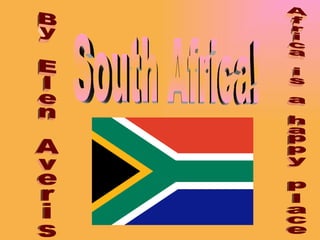 South Africa! By Elen Averis Africa is a happy place 