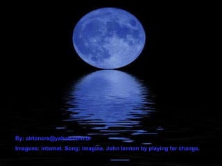 By: airtoncrs@yahoo.com.br Imagens: internet. Song: imagine. John lennon by playing for change. 