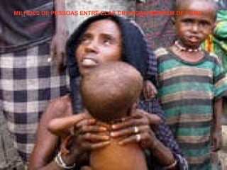 MILHOES DE PESSOAS ENTRE ELAS CRIANÇAS MORREM DE FOME. 