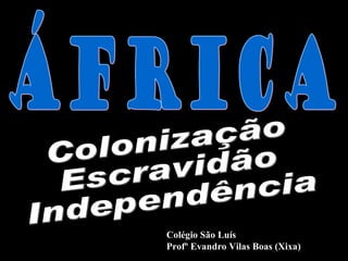 Colonização Escravidão Independência Colégio São Luís Profº Evandro Vilas Boas (Xixa) ÁFRICA 