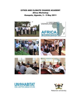 CITIES AN CLIM
  T     ND     MATE CH  HANGE ACADE  EMY
            Afric Work
                ca     kshop
    Kampaala, Ugaanda, 3 – 5 May 2011
                               y




                              Makerer University
                                    re
 