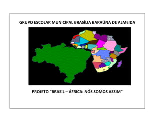GRUPO ESCOLAR MUNICIPAL BRASÍLIA BARAÚNA DE ALMEIDA PROJETO “BRASIL – ÁFRICA: NÓS SOMOS ASSIM” 