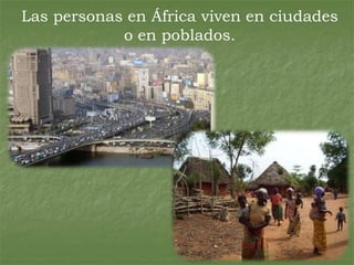 Las personas en África viven en ciudades
            o en poblados.
 