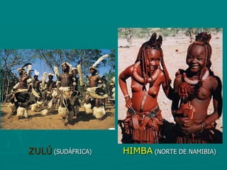 ZULÚ (SUDÁFRICA)   HIMBA (NORTE DE NAMIBIA)
 
