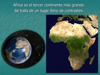 África es el tercer continente más grande.
 Se trata de un lugar lleno de contrastes.
 