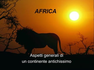 AFRICA




    Aspetti generali di
un continente antichissimo
 
