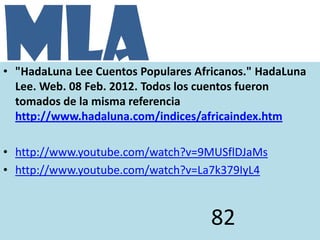 MLA
• "HadaLuna Lee Cuentos Populares Africanos." HadaLuna
  Lee. Web. 08 Feb. 2012. Todos los cuentos fueron
  tomados de...