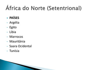    PAÍSES
•   Argélia
•   Egito
•   Líbia
•   Marrocos
•   Mauritânia
•   Saara Ocidental
•   Tunísia
 