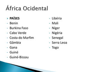    PAÍSES            •   Libéria
•   Benin             •   Mali
•   Burkina Faso      •   Níger
•   Cabo Verde        •   Nigéria
•   Costa do Marfim   •   Senegal
•   Gâmbia            •   Serra Leoa
•   Gana              •   Togo
•   Guiné
•   Guiné-Bissau
 