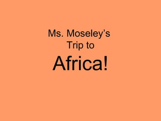Ms. Moseley’s
    Trip to

Africa!
 
