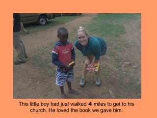 This little boy had just walked 4 miles to get to his
     church. He loved the book we gave him.
 