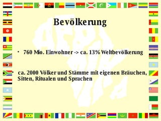 Bevölkerung 760 Mio. Einwohner -> ca. 13% Weltbevölkerung ca. 2000 Völker und Stämme mit eigenen Bräuchen,    Sitten, Ritualen und Sprachen 