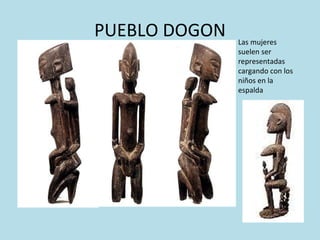 PUEBLO DOGON Las mujeres suelen ser representadas cargando con los niños en la espalda 