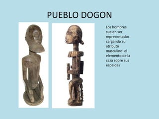 PUEBLO DOGON Los hombres suelen ser representados cargando su atributo masculino: el elemento de la caza sobre sus espaldas 