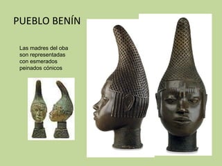 PUEBLO BENÍN Las madres del oba son representadas con esmerados peinados cónicos  