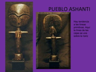 PUEBLO ASHANTI Hay tendencia a las líneas primitivas. Aquí la línea de las cejas se une sobre la nariz 
