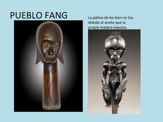 PUEBLO FANG La pátina de los bieri es lisa debido al aceite que la propia madera expulsa. 