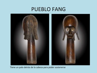 PUEBLO FANG Tiene un palo detrás de la cabeza para poder sostenerse 