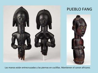PUEBLO FANG Las manos están entrecruzadas y las piernas en cuclillas. Mantienen el canon africano.  