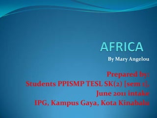 By Mary Angelou


                      Prepared by:
Students PPISMP TESL SK(2) [sem 1],
                  June 2011 intake
  IPG, Kampus Gaya, Kota Kinabalu
 