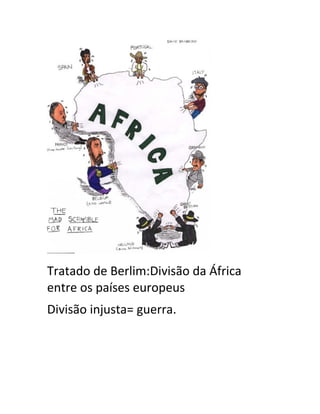 Tratado de Berlim:Divisão da África
entre os países europeus
Divisão injusta= guerra.
 