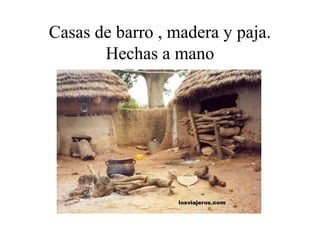 Casas de barro , madera y paja.
Hechas a mano
 