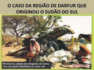 O CASO DA REGIÃO DE DARFUR QUE
ORIGINOU O SUDÃO DO SUL
 