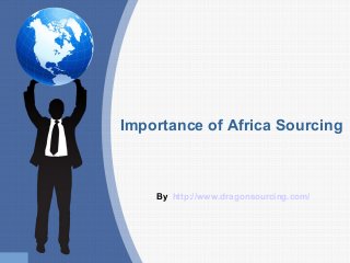 Importance of Africa Sourcing
By http://www.dragonsourcing.com/
 
