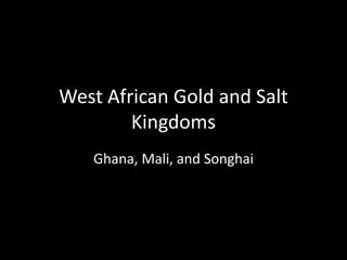 West African Gold and Salt
Kingdoms
Ghana, Mali, and Songhai
 