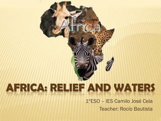 AFRICA: RELIEF AND WATERS
1ºESO – IES Camilo José Cela
Teacher: Rocío Bautista
 