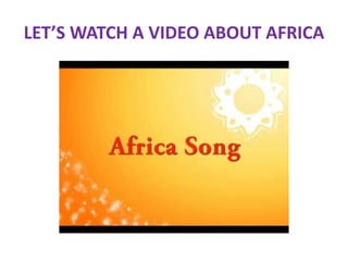 LET’S WATCH A VIDEO ABOUT AFRICA
 