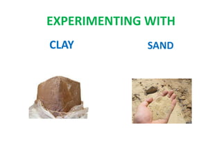 EXPERIMENTING WITH
CLAY SAND
 