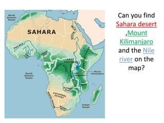 Can you find
Sahara desert
,Mount
Kilimanjaro
and the Nile
river on the
map?
 