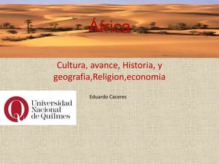 África
Cultura, avance, Historia, y
geografia,Religion,economia
Eduardo Caceres
 