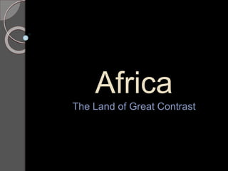 Africa
The Land of Great Contrast
 