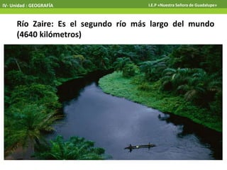 IV- Unidad : GEOGRAFÍA I.E.P «Nuestra Señora de Guadalupe»
Río Zaire: Es el segundo río más largo del mundo
(4640 kilómetros)
 
