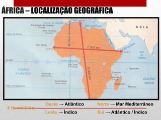 ÁFRICA – LOCALIZAÇÃO GEOGRÁFICA
4 Hemisférios
Norte → Mar Mediterrâneo
Sul → Atlântico / Índico
Oeste → Atlântico
Leste → Índico
 