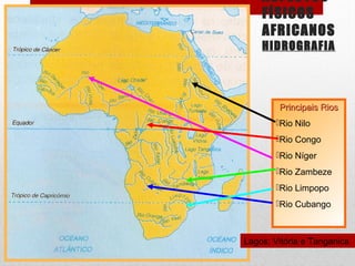 ASPECTOS
FÍSICOS
AFRICANOS
HIDROGRAFIA
Principais RiosPrincipais Rios
Rio Nilo
Rio Congo
Rio Níger
Rio Zambeze
Rio Limpopo
Rio Cubango
Lagos: Vitória e Tanganica
 