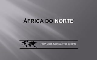 ÁFRICA DOÁFRICA DO NORTENORTE
 Profª Mest. Camila Alves de Brito
 