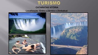 CATARATAS VITÓRIA
Localização: Entre a Zâmbia e Zimbabué
 