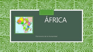 ÁFRICA
Patrimonio de la Humanidad
 
