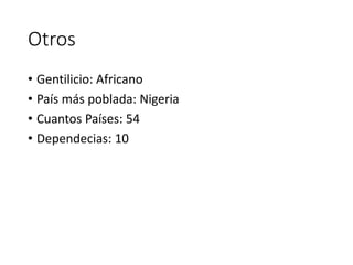 Otros
• Gentilicio: Africano
• País más poblada: Nigeria
• Cuantos Países: 54
• Dependecias: 10
 