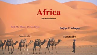 Rodylyn V. Velasquez
Submitted by:
AfricaAfro-Asian Literature
Prof. Ms. Sharon De Los Reyes
Submitted to:
 